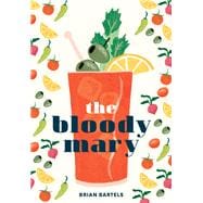 The Bloody Mary The Lore and Legend of a Cocktail Classic, with Recipes for Brunch and Beyond