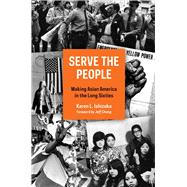 Serve the People Making Asian America in the Long Sixties