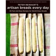 Peter Reinhart's Artisan Breads Every Day Fast and Easy Recipes for World-Class Breads [A Baking Book]