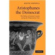 Aristophanes the Democrat: The Politics of Satirical Comedy during the Peloponnesian War