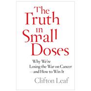 The Truth in Small Doses Why We're Losing the War on Cancer-and How to Win It