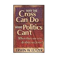 Why the Cross Can Do What Politics Can't : When They See You, Do They See Jesus?