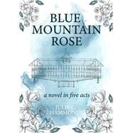 Blue Mountain Rose a novel in five acts