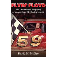 Flyin' Floyd - The Unvarnished Biography of an American Dirt Racing Legend