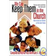 We Can Keep Them in the Church: How to Love Our Children So They Won't Leave : Success Stories and Ideas That Really Work
