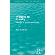 Violence for Equality (Routledge Revivals): Inquiries in Political Philosophy