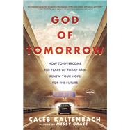 God of Tomorrow How to Overcome the Fears of Today and Renew Your Hope for the Future