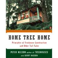 Home Tree Home : Principles of Treehouse Construction and Other Tall Tales