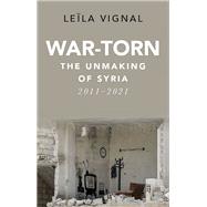 War-Torn The Unmaking of Syria, 2011-2021