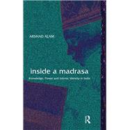 Inside a Madrasa: Knowledge, Power and Islamic Identity in India