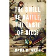 The Smell of Battle, the Taste of Siege A Sensory History of the Civil War