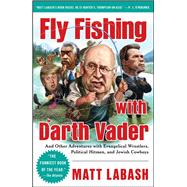 Fly Fishing with Darth Vader And Other Adventures with Evangelical Wrestlers, Political Hitmen, and Jewish Cowboys