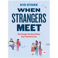 When Strangers Meet How People You Don't Know Can Transform You