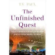 The Unfinished Quest India's Search for Major Power Status from Nehru to Modi
