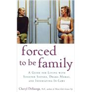 Forced to Be Family A Guide for Living with Sinister Sisters, Drama Mamas, and Infuriating In-Laws