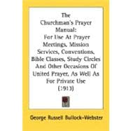 The Churchman's Prayer Manual: For Use at Prayer Meetings, Mission Services, Conventions, Bible Classes, Study Circles and Other Occasions of United Prayer, As Well As for Private U