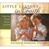 Little Lessons in Faith : Seeing God Through the Eyes of a Child