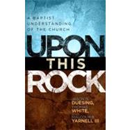 Upon This Rock A Baptist Understanding of the Church