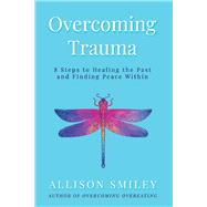 Overcoming Trauma 8 Steps to Healing the Past and Finding Peace Within