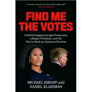 Find Me the Votes A Hard-Charging Georgia Prosecutor, a Rogue President, and the Plot to Steal an American Election