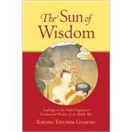 The Sun of Wisdom Teachings on the Noble Nagarjuna's Fundamental Wisdom of the Middle Way (Na-GAR-joo-na)