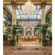 Tea Under the Palms From Leaf to Kettle, a History of Tea and the Art of a Proper Tea Party