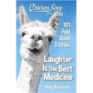 Chicken Soup for the Soul: Laughter Is the Best Medicine 101 Feel Good Stories