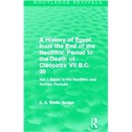 A History of Egypt from the End of the Neolithic Period to the Death of Cleopatra VII B.C. 30 (Routledge Revivals): Vol I: Egypt in the Neolithic and Archaic Periods