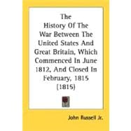 The History Of The War Between The United States And Great Britain, Which Commenced In June 1812, And Closed In February, 1815