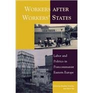 Workers after Workers' States Labor and Politics in Postcommunist Eastern Europe