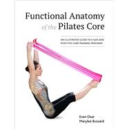 Functional Anatomy of the Pilates Core An Illustrated Guide to a Safe and Effective Core Training Program