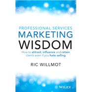Professional Services Marketing Wisdom How to Attract, Influence and Acquire Customers Even If You Hate Selling