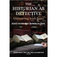 The Historian as Detective: Uncovering Irish Pasts Essays in honour of Raymond Gillespie,9781846829994