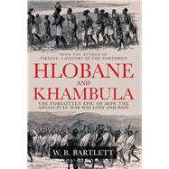 Hlobane and Khambula The Forgotten Epic of How the Anglo-Zulu War was Lost and Won