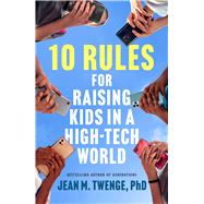 10 Rules for Raising Kids in a High-Tech World How Parents Can Stop Smartphones, Social Media, and Gaming from Taking Over Their Children's Lives