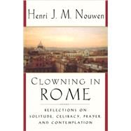 Clowning in Rome Reflections on Solitude, Celibacy, Prayer, and Contemplation