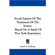 Social Aspects of the Treatment of the Insane : Based on A Study of New York Experience