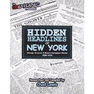 Hidden Headlines of New York : Strange, Unusual, and Bizarre Newspaper Stories 1860-1910