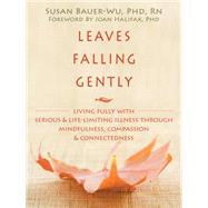 Leaves Falling Gently: Living fully with Serious & Life-Limiting Illness through Mindfulness, Compassion, & Connectedness