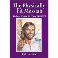 The Physically Fit Messiah Wellness Wisdom PAST and PRESENT